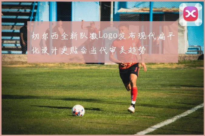 切尔西全新队徽Logo发布现代扁平化设计更贴合当代审美趋势