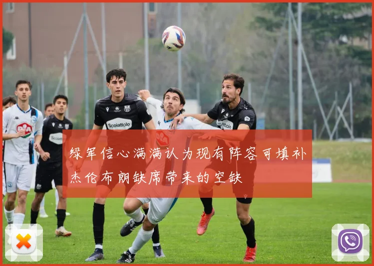 绿军信心满满认为现有阵容可填补杰伦布朗缺席带来的空缺