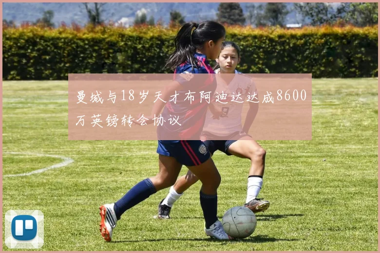 曼城与18岁天才布阿迪达达成8600万英镑转会协议