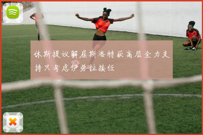 休斯提议解雇斯洛特获高层全力支持只考虑伊劳拉接任